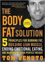 The Body Fat Solution: Five Principles For Burning Fat, Building Lean Muscle, Ending Emotional Eating