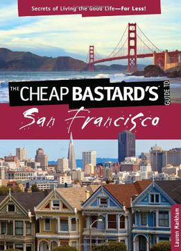 The Cheap Bastard's: Guide To San Francisco - Secrets Of Living The Good Life For Less!