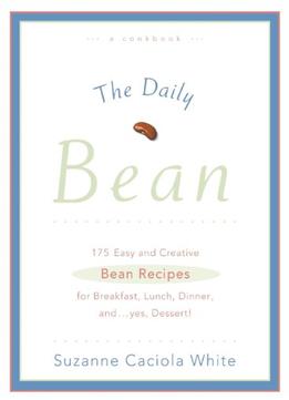 The Daily Bean: 175 Easy And Creative Bean Recipes For Breakfast, Lunch, Dinner....and, Yes, Dessert!