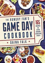 The Hungry Fan's Game Day Cookbook: 165 Recipes For Eating, Drinking & Watching Sports