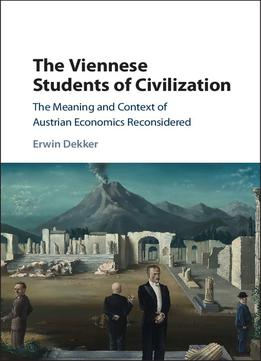 The Viennese Students Of Civilization: The Meaning And Context Of Austrian Economics Reconsidered