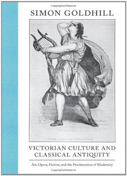 Victorian Culture And Classical Antiquity: Art, Opera, Fiction, And The Proclamation Of Modernity