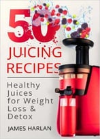 50 Juicing Recipes: Healthy Juices For Weight Loss & Detox