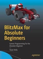 Blitzmax For Absolute Beginners: Games Programming For The Absolute Beginner