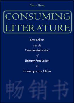 Consuming Literature: Best Sellers And The Commercialization Of Literary Production In Contemporary China