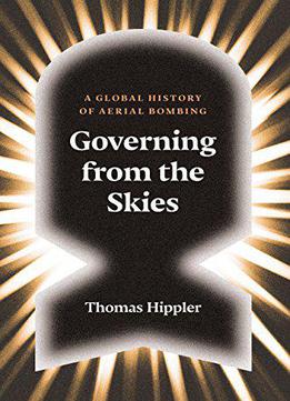 Governing From The Skies: A Global History Of Aerial Bombing