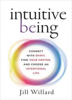 Intuitive Being: Connect With Spirit, Find Your Center, And Choose An Intentional Life