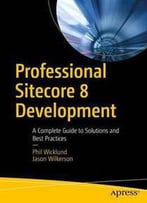 Professional Sitecore 8 Development: A Complete Guide To Solutions And Best Practices