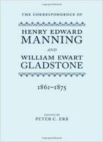 The Correspondence Of Henry Edward Manning And William Ewart Gladstone By Peter C. Erb