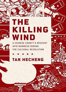 The Killing Wind: A Chinese County's Descent Into Madness During The Cultural Revolution