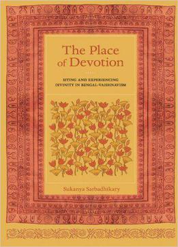 The Place Of Devotion: Siting And Experiencing Divinity In Bengal-vaishnavism (south Asia Across The Disciplines)