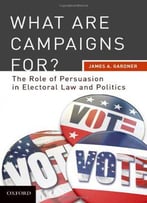 What Are Campaigns For? The Role Of Persuasion In Electoral Law And Politics