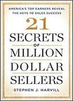 21 Secrets Of Million-Dollar Sellers: America's Top Earners Reveal The Keys To Sales Success
