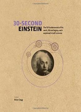 30-second Einstein: The 50 Fundamentals Of His Work, Life And Legacy, Each Explained In Half A Minute