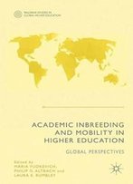 Academic Inbreeding And Mobility In Higher Education: Global Perspectives (Palgrave Studies In Global Higher Education)