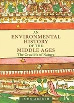 An Environmental History Of The Middle Ages: The Crucible Of Nature