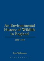 An Environmental History Of Wildlife In England 1650 - 1950