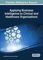Applying Business Intelligence To Clinical And Healthcare Organizations (Advances In Bioinformatics And Biomedical Engineering)