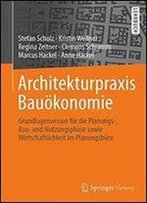 Architekturpraxis Bauokonomie: Grundlagenwissen Fur Die Planungs-, Bau- Und Nutzungsphase Sowie Wirtschaftlichkeit Im Planungsburo