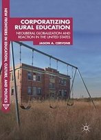 Corporatizing Rural Education: Neoliberal Globalization And Reaction In The United States (New Frontiers In Education, Culture, And Politics)