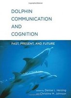 Dolphin Communication And Cognition: Past, Present, And Future (Mit Press)