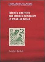 Islamic Charities And Islamic Humanism In Troubled Times (Humanitarianism Key Debates And New Approaches Mup)