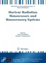 Nuclear Radiation Nanosensors And Nanosensory Systems (Nato Science For Peace And Security Series B: Physics And Biophysics)
