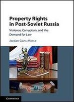 Property Rights In Post-Soviet Russia: Violence, Corruption, And The Demand For Law