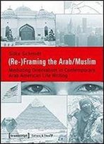 (Re-)Framing The Arab/Muslim: Mediating Orientalism In Contemporary Arab American Life Writing (Culture & Theory)
