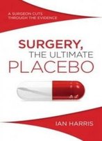 Surgery, The Ultimate Placebo: A Surgeon Cuts Through The Evidence