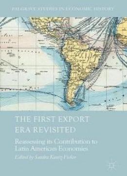 The First Export Era Revisited: Reassessing Its Contribution To Latin American Economies (palgrave Studies In Economic History)