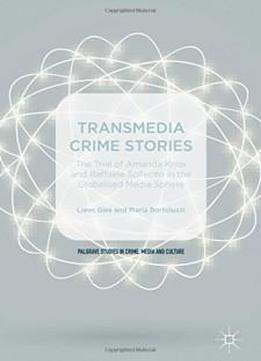 Transmedia Crime Stories: The Trial Of Amanda Knox And Raffaele Sollecito In The Globalised Media Sphere (palgrave Studies In Crime, Media And Culture)