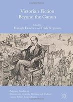 Victorian Fiction Beyond The Canon (Palgrave Studies In Nineteenth-Century Writing And Culture)