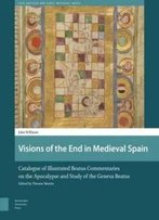 Visions Of The End In Medieval Spain: Catalogue Of Illustrated Beatus Commentaries On The Apocalypse And Study Of The Geneva Beatus (Late Antique And Early Medieval Iberia)