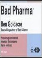 Bad Pharma: How Drug Companies Mislead Doctors And Harm Patients. By Ben Goldacre
