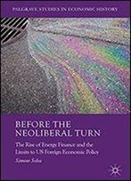 Before The Neoliberal Turn: The Rise Of Energy Finance And The Limits To Us Foreign Economic Policy (Palgrave Studies In Economic History)