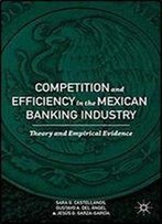 Competition And Efficiency In The Mexican Banking Industry: Theory And Empirical Evidence