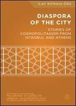 Diaspora Of The City: Stories Of Cosmopolitanism From Istanbul And Athens (palgrave Studies In Urban Anthropology)