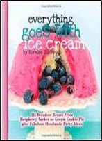 Everything Goes With Ice Cream: 111 Decadent Treats From Raspberry Sorbet To Cream Cookie Pie Plus Fabulous Handmade Party Ideas (A Wwc Press Book)