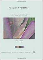 Futurist Women: Florence, Feminism And The New Sciences (Palgrave Studies In Modern European Literature)