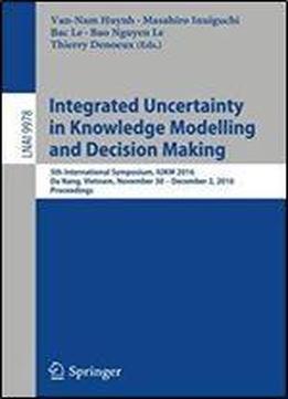 Integrated Uncertainty In Knowledge Modelling And Decision Making: 5th International Symposium, Iukm 2016, Da Nang, Vietnam, November 30- December 2, ... (lecture Notes In Computer Science)