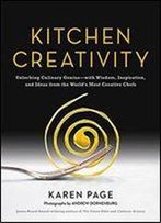 Kitchen Creativity: Unlocking Culinary Genius-With Wisdom, Inspiration, And Ideas From The World's Most Creative Chefs