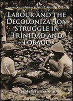Labour And The Decolonization Struggle In Trinidad And Tobago (Cambridge Imperial And Post-Colonial Studies Series)