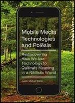Mobile Media Technologies And Poiesis: Rediscovering How We Use Technology To Cultivate Meaning In A Nihilistic World