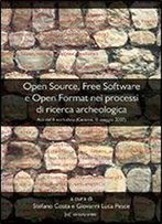 Open Source, Free Software E Open Format Nei Processi Di Ricerca Archeologica: Atti Del Ii Workshop (Genova, 11 Maggio 2007) (Italian Edition)