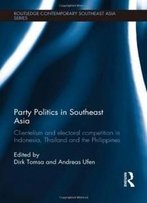 Party Politics In Southeast Asia: Clientelism And Electoral Competition In Indonesia, Thailand And The Philippines (Routledge Contemporary Southeast Asia Series)