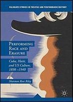 Performing Race And Erasure: Cuba, Haiti, And Us Culture, 18981940 (Palgrave Studies In Theatre And Performance History)