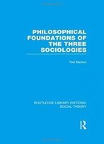 Philosophical Foundations Of The Three Sociologies (Rle Social Theory) (Routledge Library Editions: Social Theory) (Volume 51)