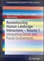 Reconstructing Human-Landscape Interactions - Volume 1: Interpreting Desert And Fluvial Environments (Springerbriefs In Earth System Sciences)