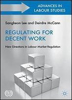Regulating For Decent Work: New Directions In Labour Market Regulation (Advances In Labour Studies)